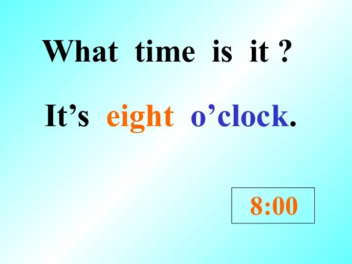 What time is it ? It’s eight o’clock. 8:00