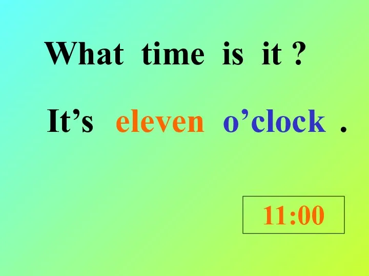 What time is it ? It’s . 11:00 eleven o’clock