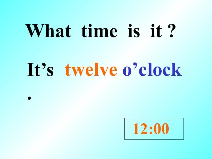 What time is it ? It’s . 12:00 twelve o’clock