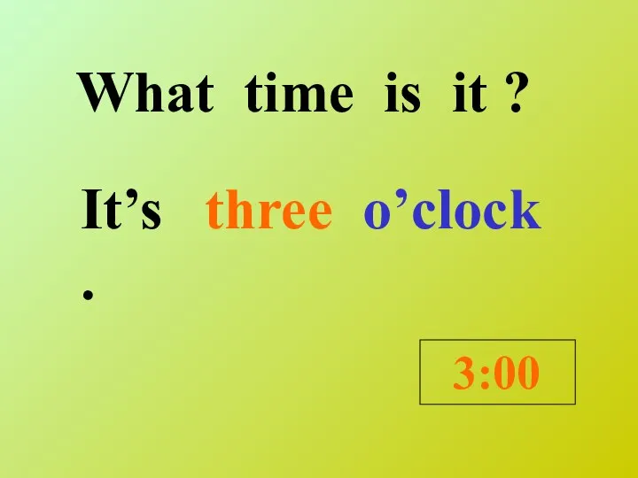 What time is it ? It’s . 3:00 three o’clock