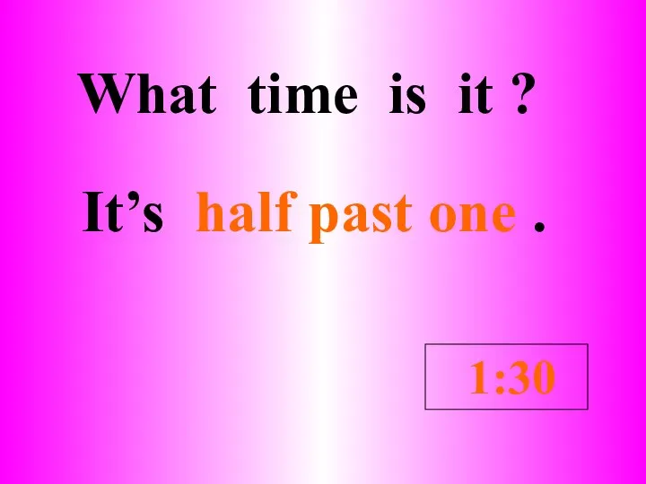 What time is it ? It’s half past one . 1:30