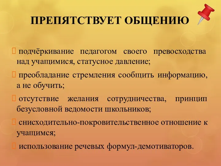 ПРЕПЯТСТВУЕТ ОБЩЕНИЮ подчёркивание педагогом своего превосходства над учащимися, статусное давление; преобладание