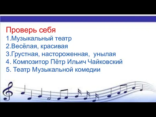 Проверь себя 1.Музыкальный театр 2.Весёлая, красивая 3.Грустная, настороженная, унылая 4. Композитор