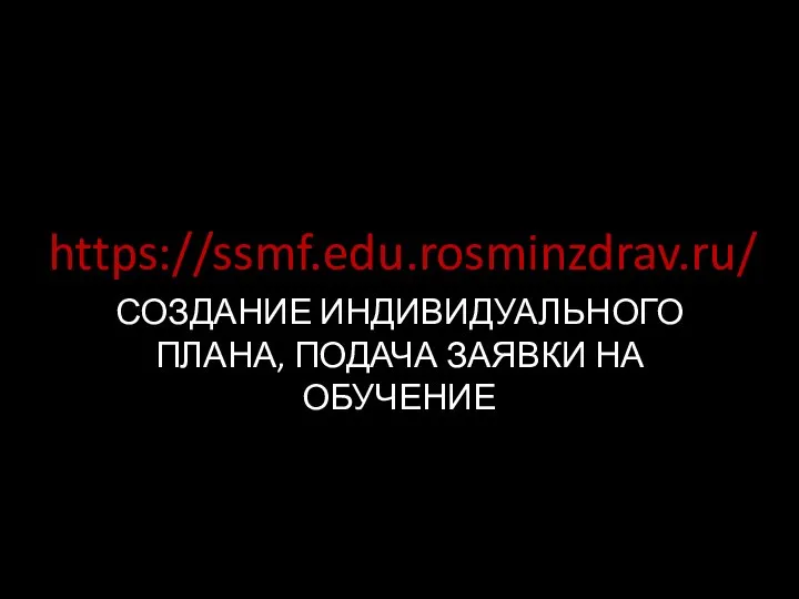 https://ssmf.edu.rosminzdrav.ru/ СОЗДАНИЕ ИНДИВИДУАЛЬНОГО ПЛАНА, ПОДАЧА ЗАЯВКИ НА ОБУЧЕНИЕ