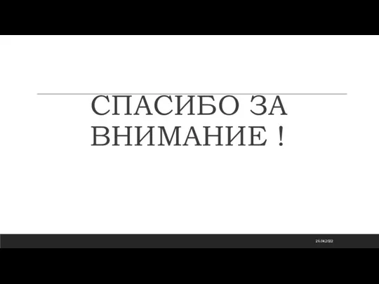 СПАСИБО ЗА ВНИМАНИЕ ! 26.04.2022