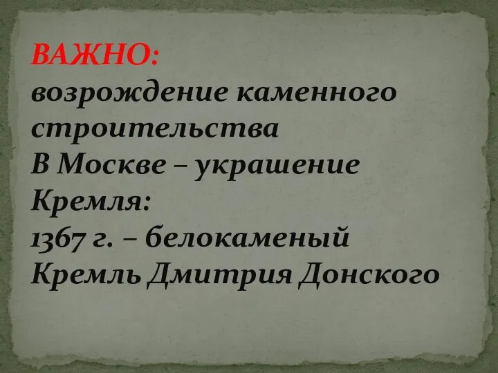 ВАЖНО: возрождение каменного строительства В Москве – украшение Кремля: 1367 г. – белокаменый Кремль Дмитрия Донского