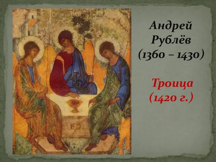 Андрей Рублёв (1360 – 1430) Троица (1420 г.)