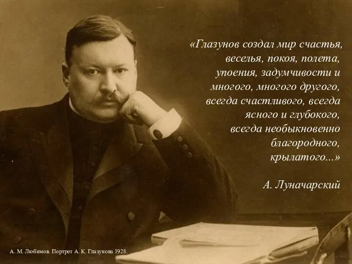 «Глазунов создал мир счастья, веселья, покоя, полета, упоения, задумчивости и многого,