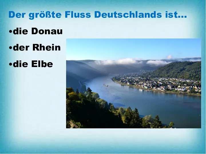 Der größte Fluss Deutschlands ist… •die Donau •der Rhein •die Elbe