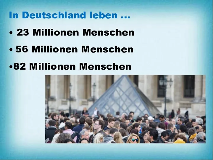 In Deutschland leben … • 23 Millionen Menschen • 56 Millionen Menschen •82 Millionen Menschen