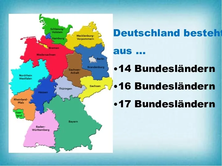 Deutschland besteht aus … •14 Bundesländern •16 Bundesländern •17 Bundesländern