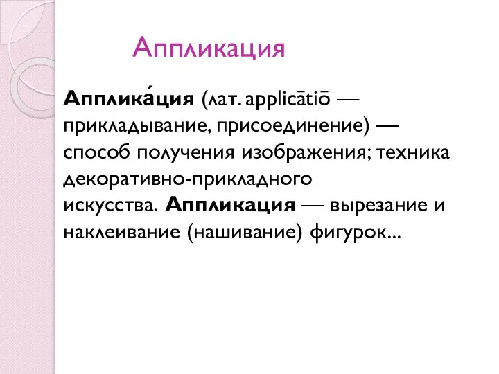 Аппликация Апплика́ция (лат. applicātiō — прикладывание, присоединение) — способ получения изображения;