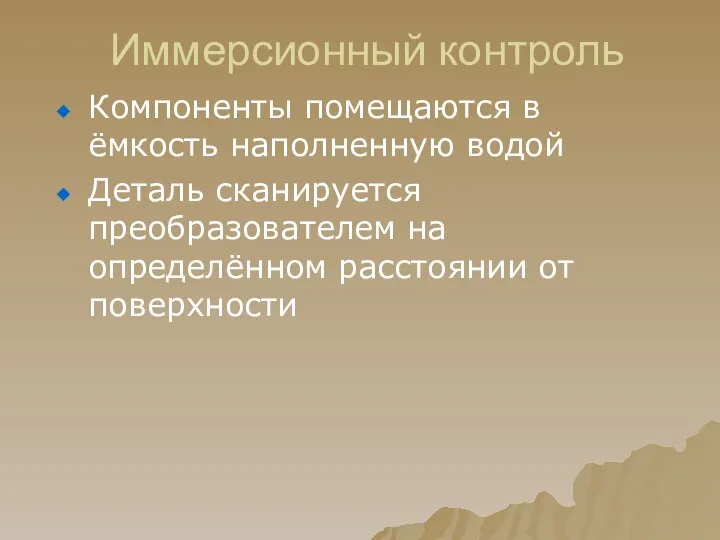 Иммерсионный контроль Компоненты помещаются в ёмкость наполненную водой Деталь сканируется преобразователем на определённом расстоянии от поверхности