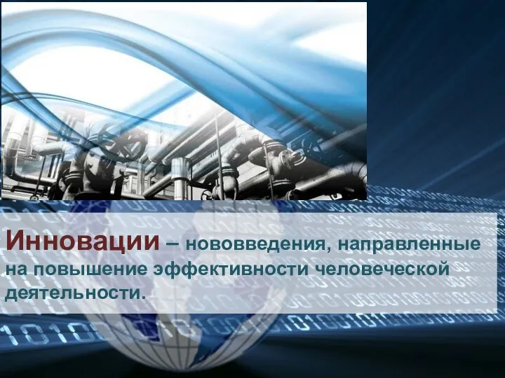 Инновации – нововведения, направленные на повышение эффективности человеческой деятельности.