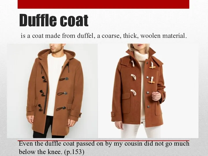 Duffle coat is a coat made from duffel, a coarse, thick,