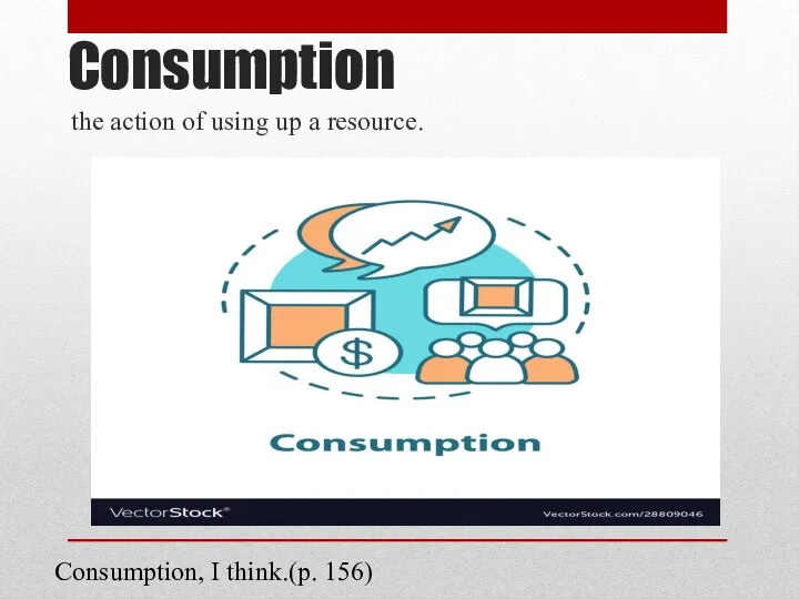 Consumption the action of using up a resource. Consumption, I think.(p. 156)