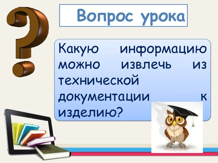 Какую информацию можно извлечь из технической документации к изделию? Вопрос урока