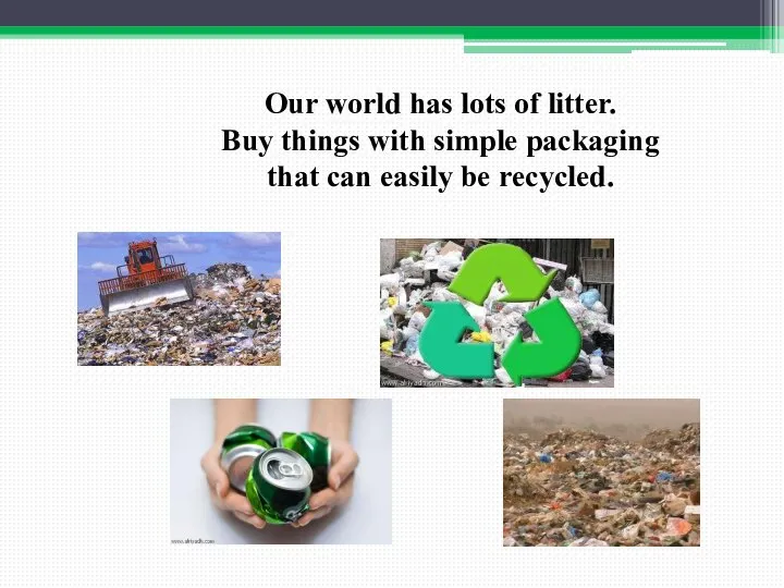 Our world has lots of litter. Buy things with simple packaging that can easily be recycled.