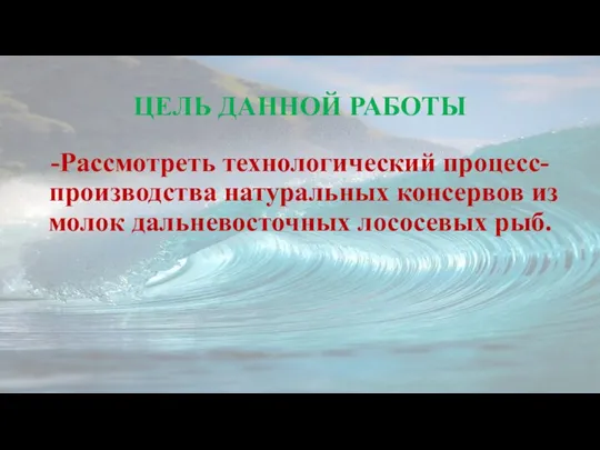 ЦЕЛЬ ДАННОЙ РАБОТЫ -Рассмотреть технологический процесс- производства натуральных консервов из молок дальневосточных лососевых рыб.