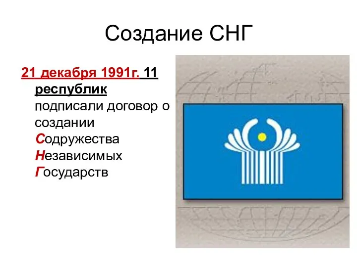 Создание СНГ 21 декабря 1991г. 11 республик подписали договор о создании Содружества Независимых Государств