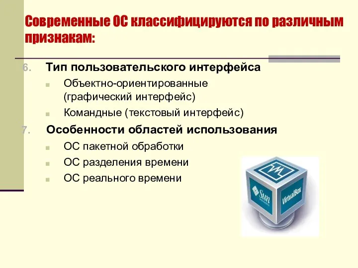 Современные ОС классифицируются по различным признакам: Тип пользовательского интерфейса Объектно-ориентированные (графический