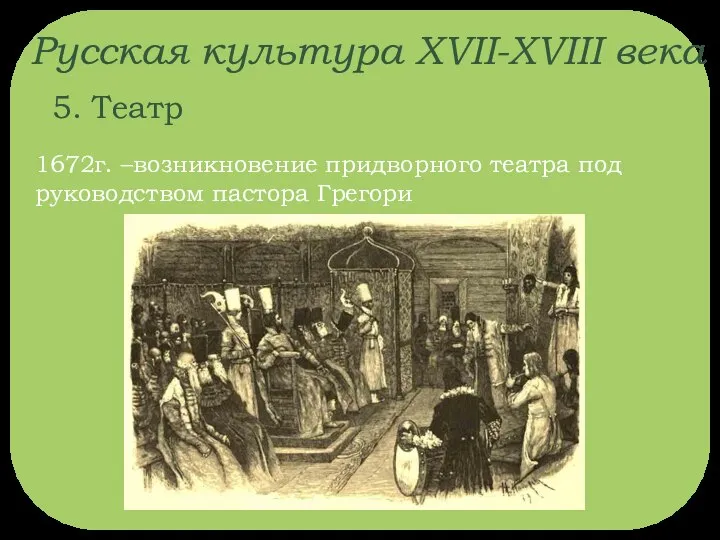 Русская культура XVII-XVIII века 5. Театр 1672г. –возникновение придворного театра под руководством пастора Грегори