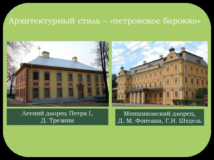 Архитектурный стиль – «петровское барокко» Меншиковский дворец, Д. М. Фонтана, Г.И.