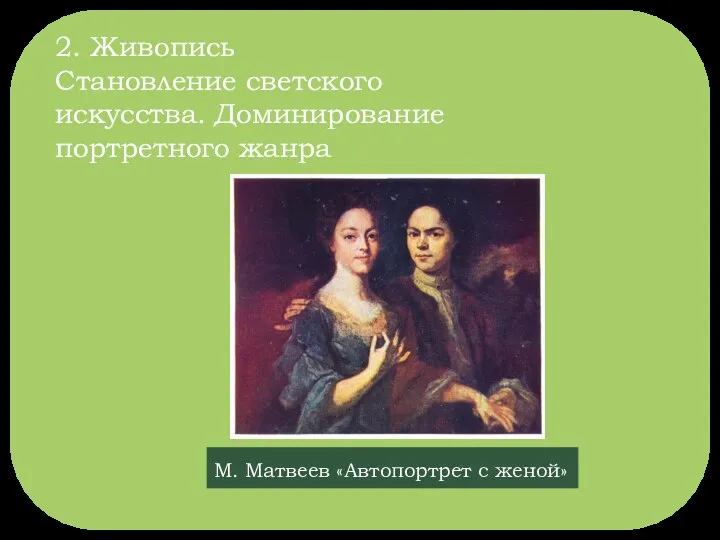 2. Живопись Становление светского искусства. Доминирование портретного жанра М. Матвеев «Автопортрет с женой»