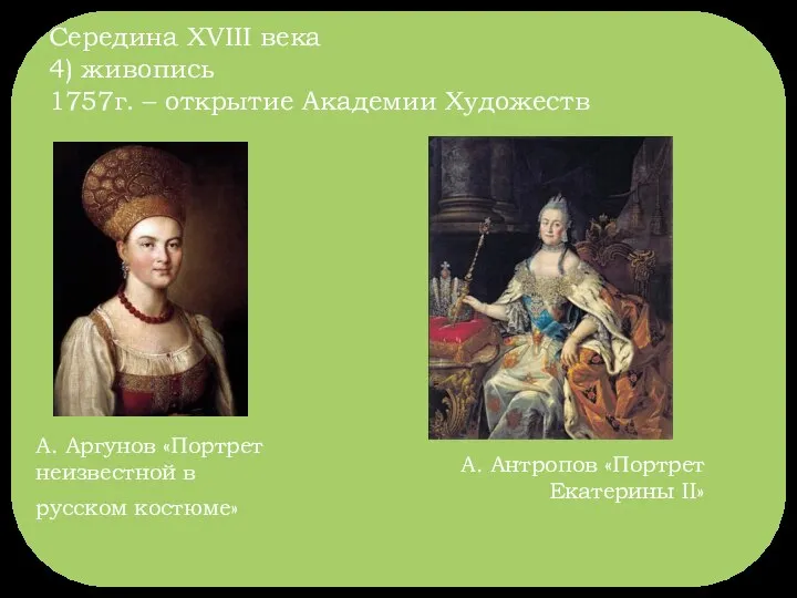 Середина XVIII века 4) живопись 1757г. – открытие Академии Художеств А.