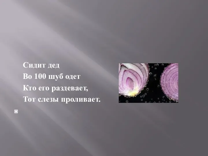 Сидит дед Во 100 шуб одет Кто его раздевает, Тот слезы проливает.