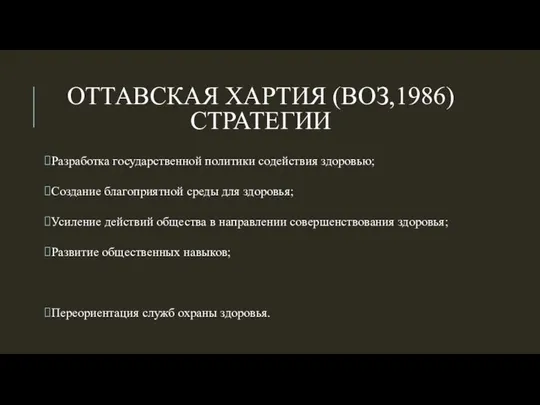 ОТТАВСКАЯ ХАРТИЯ (ВОЗ,1986) СТРАТЕГИИ Разработка государственной политики содействия здоровью; Создание благоприятной