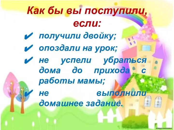 Как бы вы поступили, если: получили двойку; опоздали на урок; не