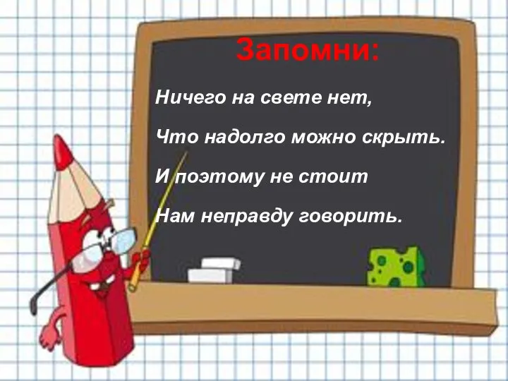 Запомни: Ничего на свете нет, Что надолго можно скрыть. И поэтому не стоит Нам неправду говорить.