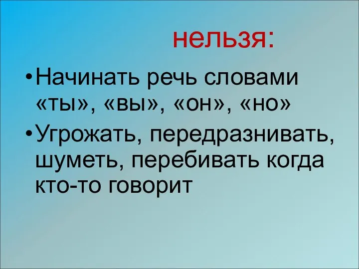 нельзя: Начинать речь словами «ты», «вы», «он», «но» Угрожать, передразнивать, шуметь, перебивать когда кто-то говорит