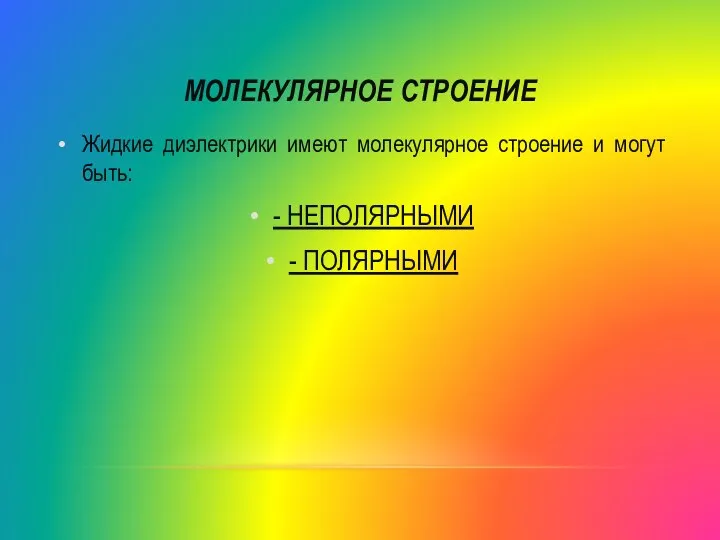 МОЛЕКУЛЯРНОЕ СТРОЕНИЕ Жидкие диэлектрики имеют молекулярное строение и могут быть: - НЕПОЛЯРНЫМИ - ПОЛЯРНЫМИ