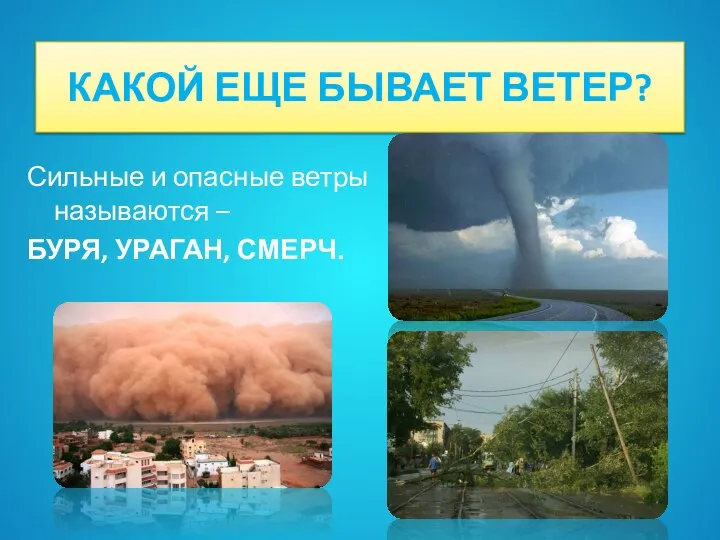 КАКОЙ ЕЩЕ БЫВАЕТ ВЕТЕР? Сильные и опасные ветры называются – БУРЯ, УРАГАН, СМЕРЧ.