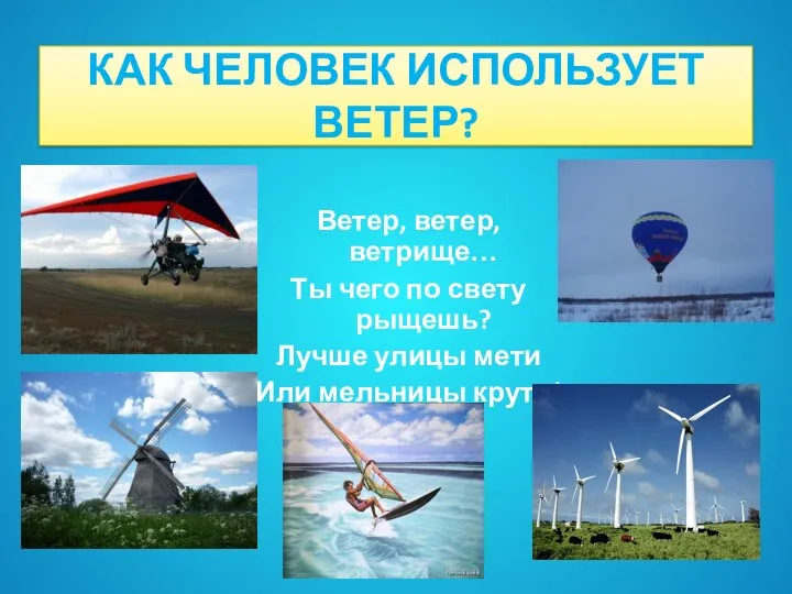 КАК ЧЕЛОВЕК ИСПОЛЬЗУЕТ ВЕТЕР? Ветер, ветер, ветрище… Ты чего по свету