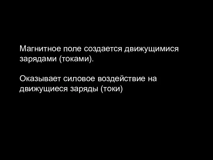 Магнитное поле создается движущимися зарядами (токами). Оказывает силовое воздействие на движущиеся заряды (токи)