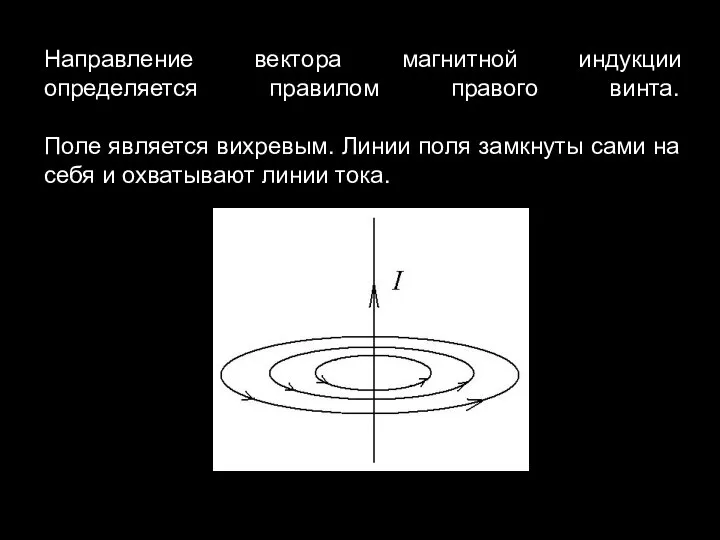 Направление вектора магнитной индукции определяется правилом правого винта. Поле является вихревым.