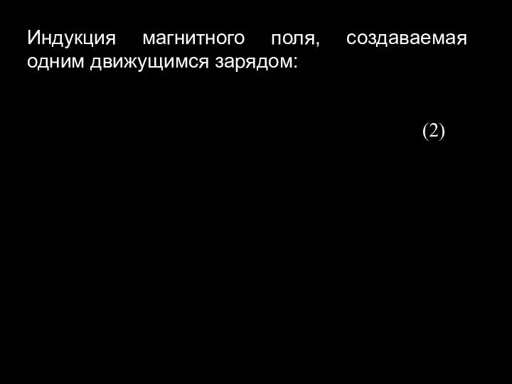 (2) Индукция магнитного поля, создаваемая одним движущимся зарядом: