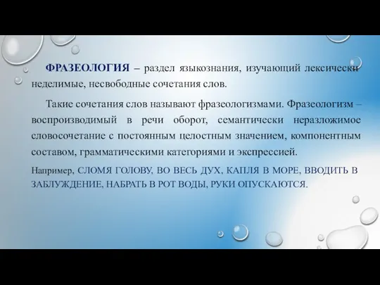 ФРАЗЕОЛОГИЯ – раздел языкознания, изучающий лексически неделимые, несвободные сочетания слов. Такие