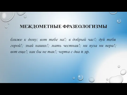 МЕЖДОМЕТНЫЕ ФРАЗЕОЛОГИЗМЫ ближе к дому; вот тебе на!; в добрый час!;