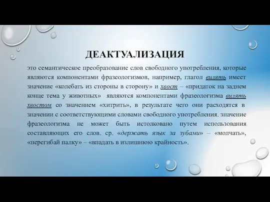 ДЕАКТУАЛИЗАЦИЯ это семантическое преобразование слов свободного употребления, которые являются компонентами фразеологизмов,