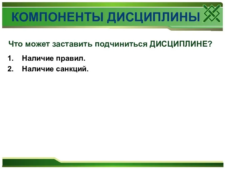 1. Наличие правил. 2. Наличие санкций. Что может заставить подчиниться ДИСЦИПЛИНЕ? КОМПОНЕНТЫ ДИСЦИПЛИНЫ