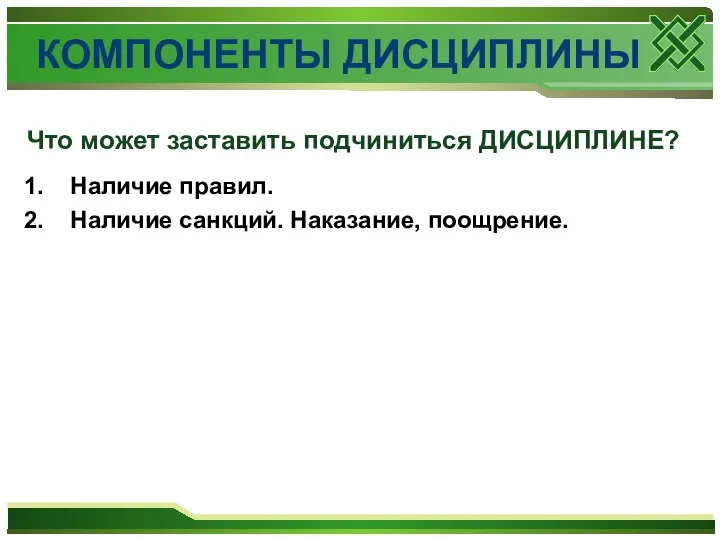 1. Наличие правил. 2. Наличие санкций. Наказание, поощрение. Что может заставить подчиниться ДИСЦИПЛИНЕ? КОМПОНЕНТЫ ДИСЦИПЛИНЫ