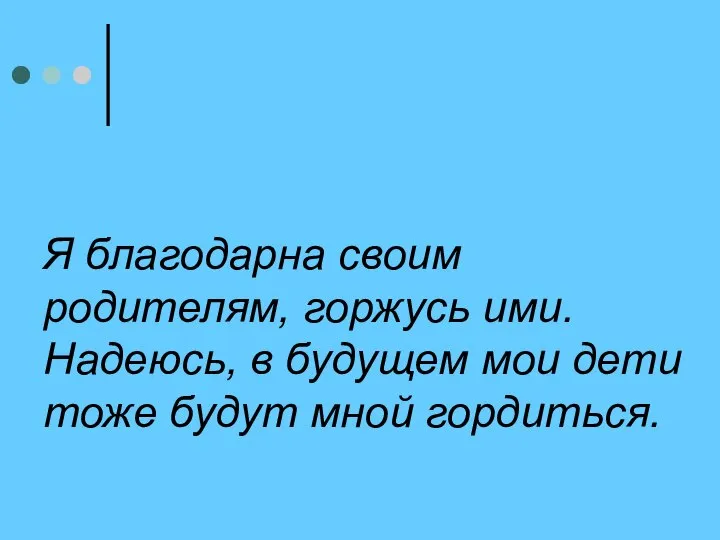 Я благодарна своим родителям, горжусь ими. Надеюсь, в будущем мои дети тоже будут мной гордиться.