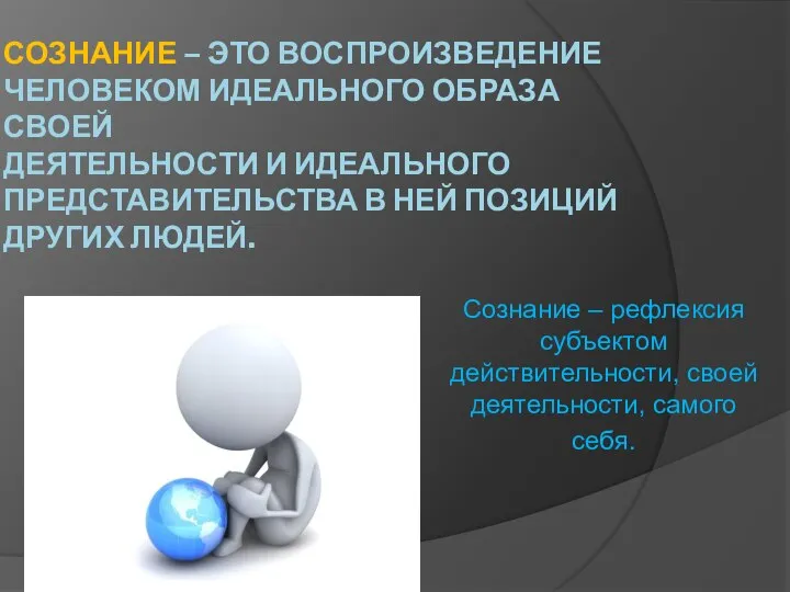 СОЗНАНИЕ – ЭТО ВОСПРОИЗВЕДЕНИЕ ЧЕЛОВЕКОМ ИДЕАЛЬНОГО ОБРАЗА СВОЕЙ ДЕЯТЕЛЬНОСТИ И ИДЕАЛЬНОГО