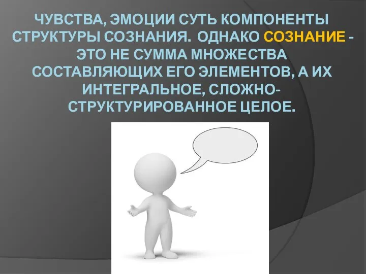 ЧУВСТВА, ЭМОЦИИ СУТЬ КОМПОНЕНТЫ СТРУКТУРЫ СОЗНАНИЯ. ОДНАКО СОЗНАНИЕ - ЭТО НЕ