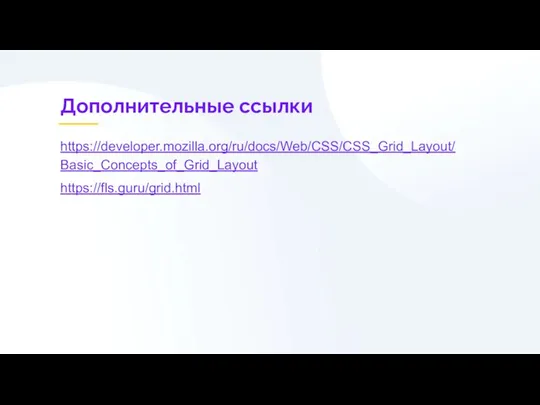 Дополнительные ссылки https://developer.mozilla.org/ru/docs/Web/CSS/CSS_Grid_Layout/Basic_Concepts_of_Grid_Layout https://fls.guru/grid.html