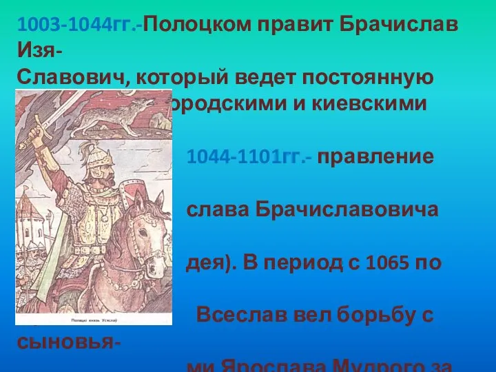 1003-1044гг.-Полоцком правит Брачислав Изя- Славович, который ведет постоянную борьбу с новгородскими